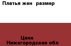 Платья жен. размер 40-42 ,48 › Цена ­ 500 - Нижегородская обл., Нижний Новгород г. Одежда, обувь и аксессуары » Женская одежда и обувь   . Нижегородская обл.,Нижний Новгород г.